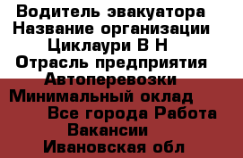 Водитель эвакуатора › Название организации ­ Циклаури В.Н. › Отрасль предприятия ­ Автоперевозки › Минимальный оклад ­ 50 000 - Все города Работа » Вакансии   . Ивановская обл.